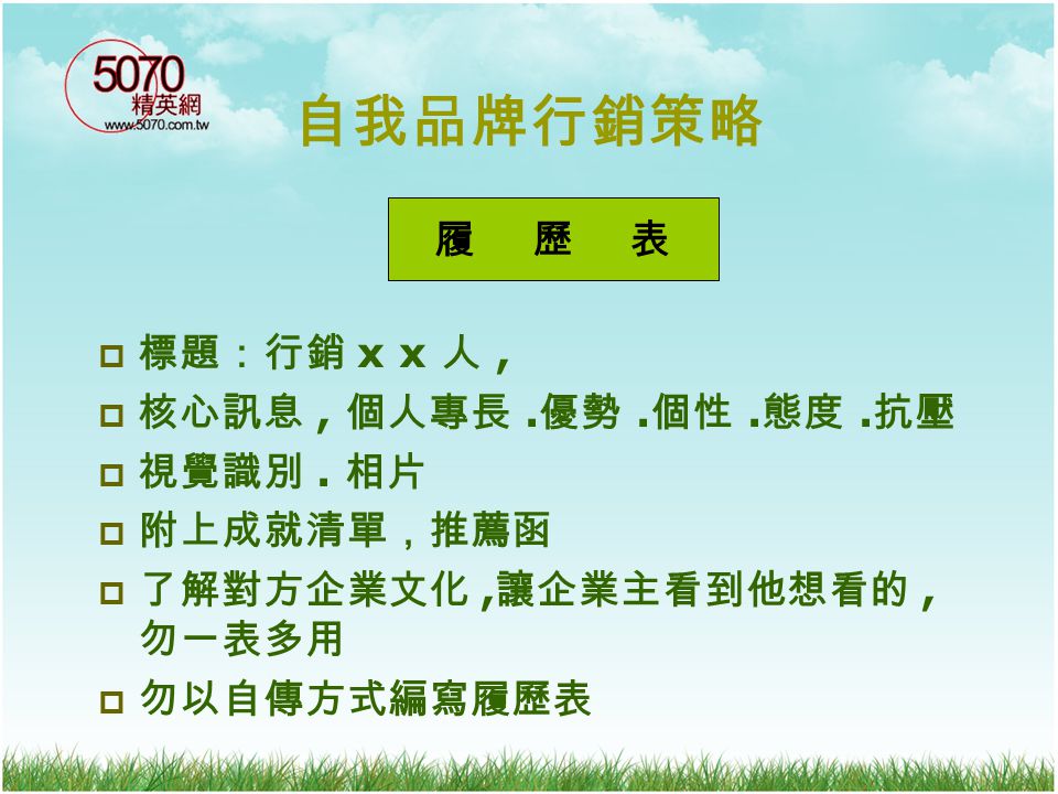 自我品牌行銷策略 履 歷 表 標題：行銷 x x 人 , 核心訊息 , 個人專長 .優勢 .個性 .態度 .抗壓 視覺識別 . 相片