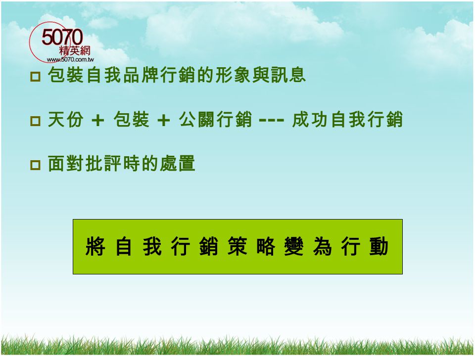 將 自 我 行 銷 策 略 變 為 行 動 包裝自我品牌行銷的形象與訊息 天份 + 包裝 + 公關行銷 --- 成功自我行銷