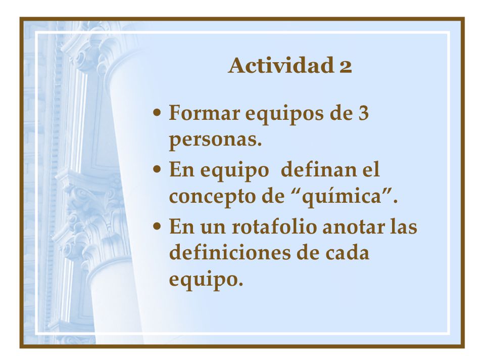Actividad 2 Formar equipos de 3 personas. En equipo definan el concepto de química .