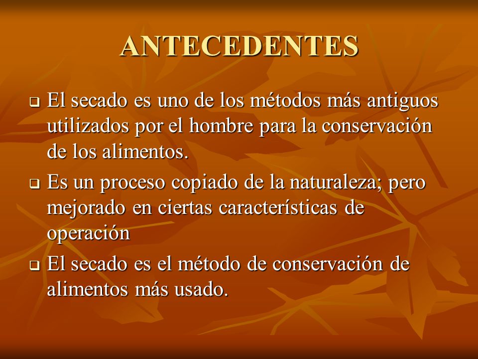 ANTECEDENTES El secado es uno de los métodos más antiguos utilizados por el hombre para la conservación de los alimentos.