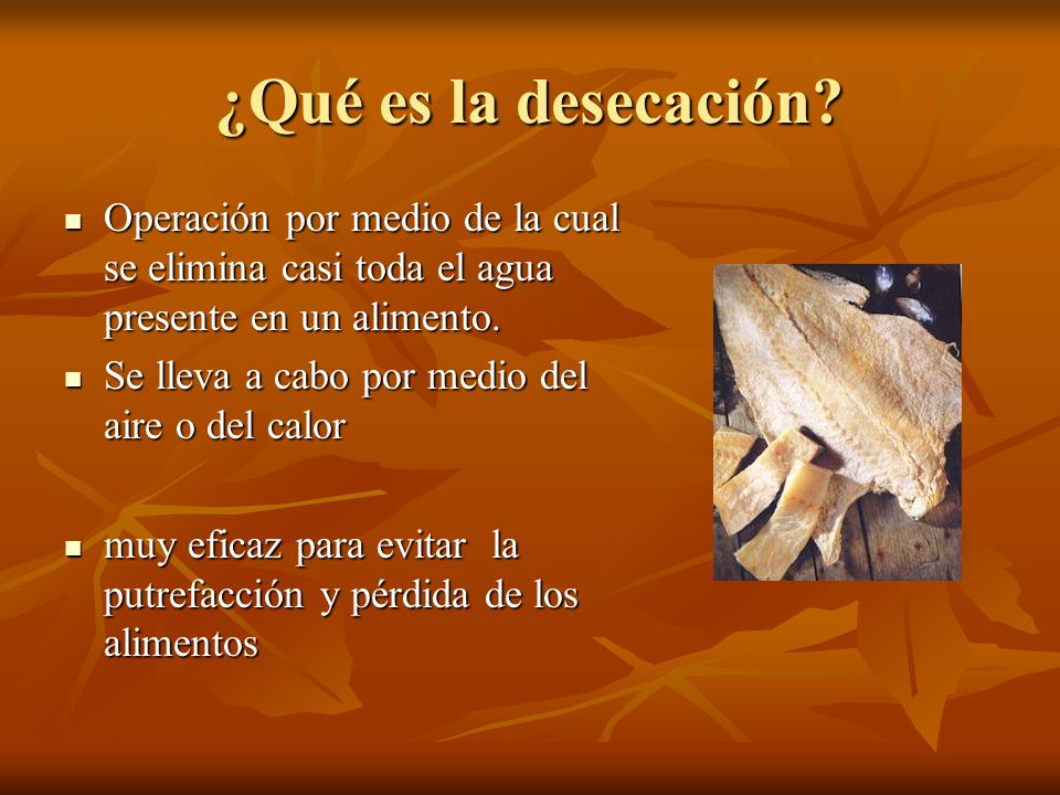 ¿Qué es la desecación Operación por medio de la cual se elimina casi toda el agua presente en un alimento.