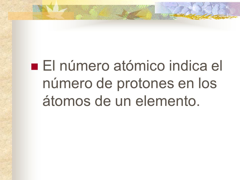El número atómico indica el número de protones en los átomos de un elemento.