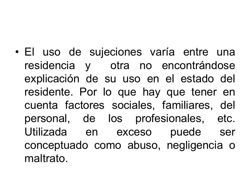 El uso de sujeciones varía entre una residencia y otra no encontrándose explicación de su uso en el estado del residente.