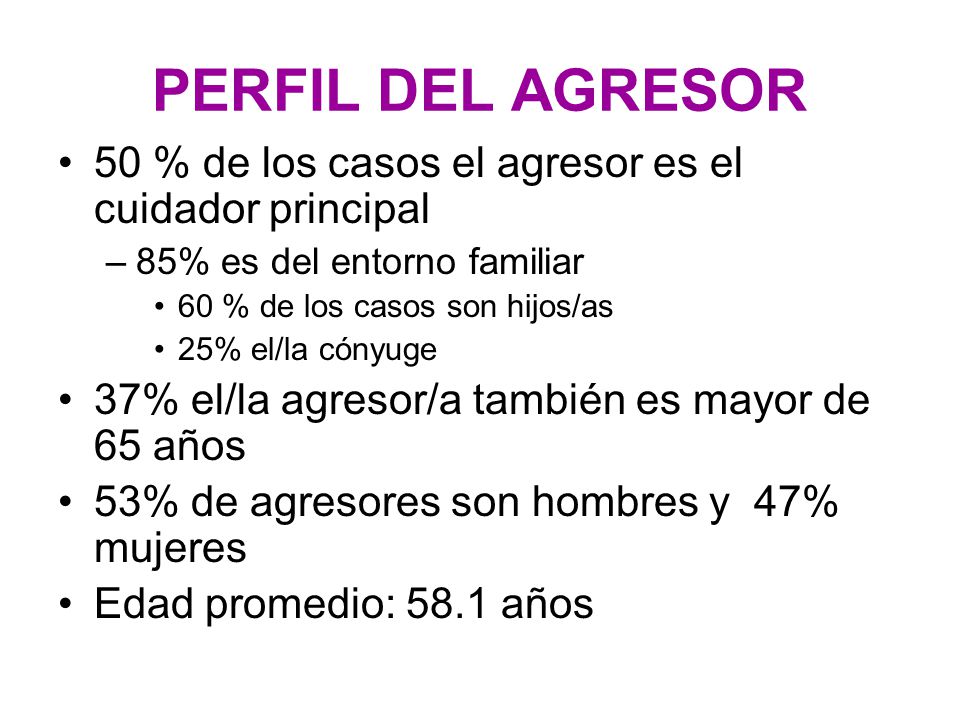 PERFIL DEL AGRESOR 50 % de los casos el agresor es el cuidador principal. 85% es del entorno familiar.
