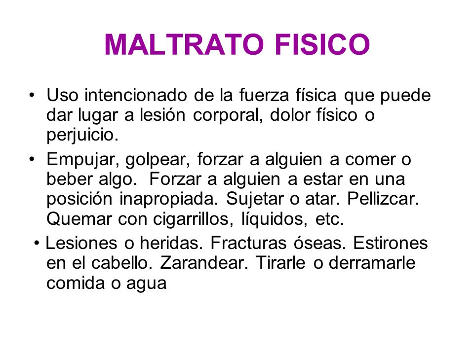MALTRATO FISICO Uso intencionado de la fuerza física que puede dar lugar a lesión corporal, dolor físico o perjuicio.