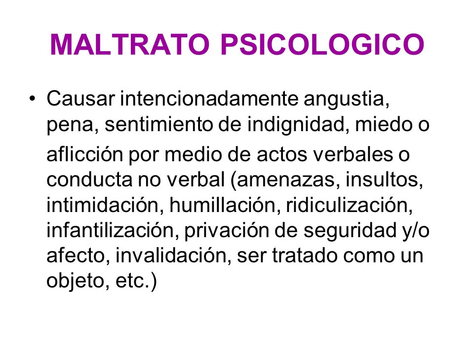 MALTRATO PSICOLOGICO Causar intencionadamente angustia, pena, sentimiento de indignidad, miedo o.