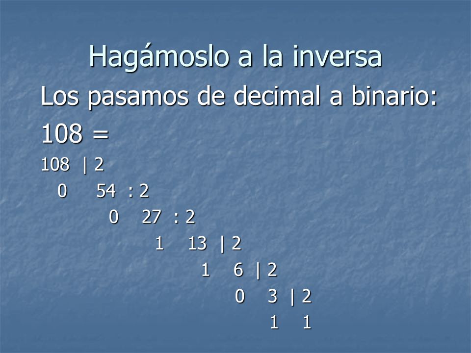Hagámoslo a la inversa Los pasamos de decimal a binario: 108 = 108 | 2