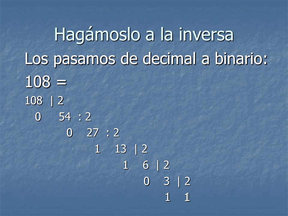 Hagámoslo a la inversa Los pasamos de decimal a binario: 108 =