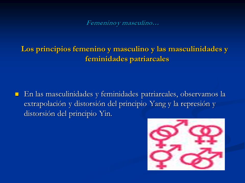 Femenino y masculino… Los principios femenino y masculino y las masculinidades y feminidades patriarcales.