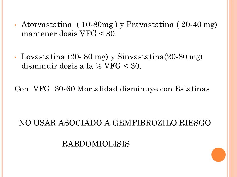 Atorvastatina ( 10-80mg ) y Pravastatina ( mg) mantener dosis VFG < 30.