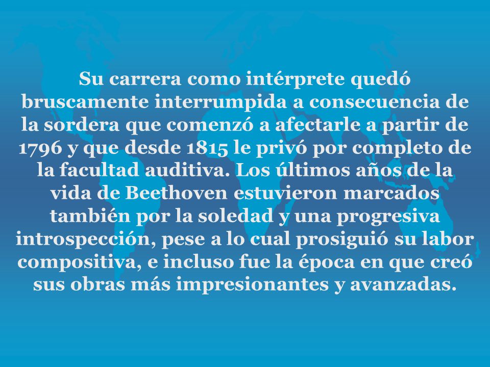 Su carrera como intérprete quedó bruscamente interrumpida a consecuencia de la sordera que comenzó a afectarle a partir de 1796 y que desde 1815 le privó por completo de la facultad auditiva.