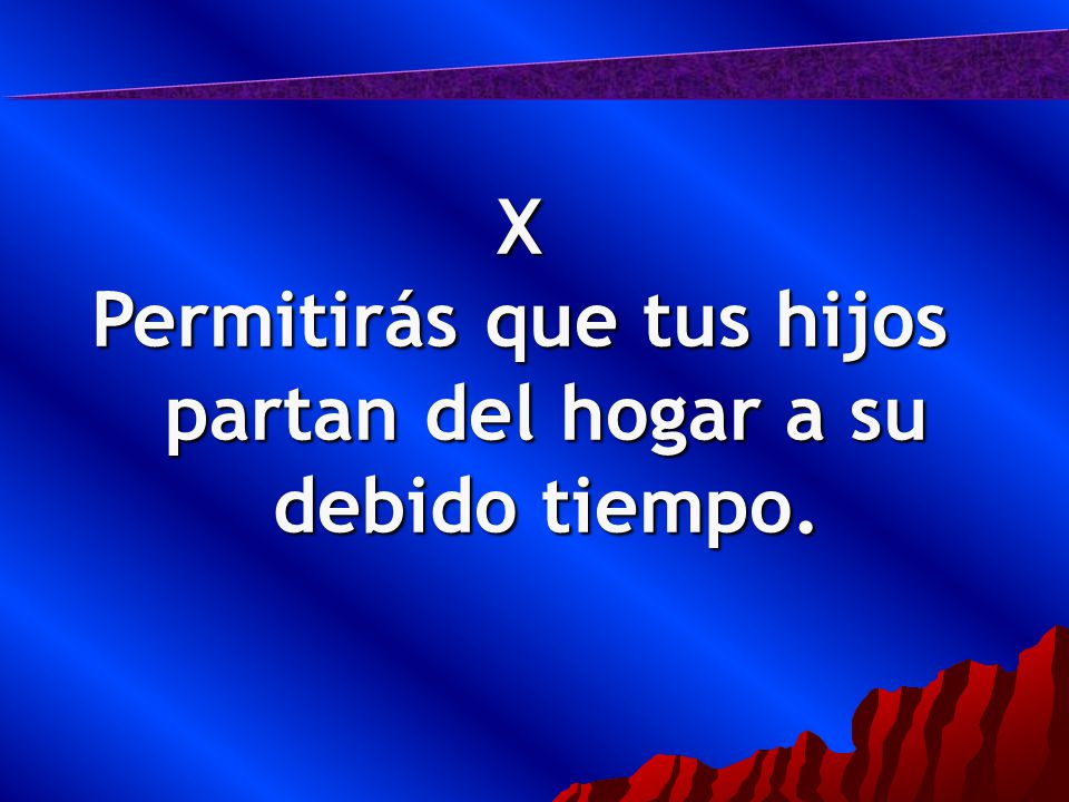 Permitirás que tus hijos partan del hogar a su debido tiempo.