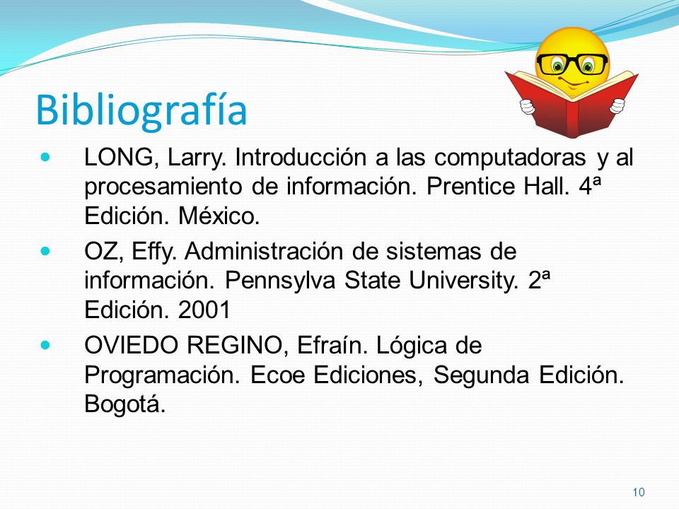 Bibliografía LONG, Larry. Introducción a las computadoras y al procesamiento de información. Prentice Hall. 4ª Edición. México.