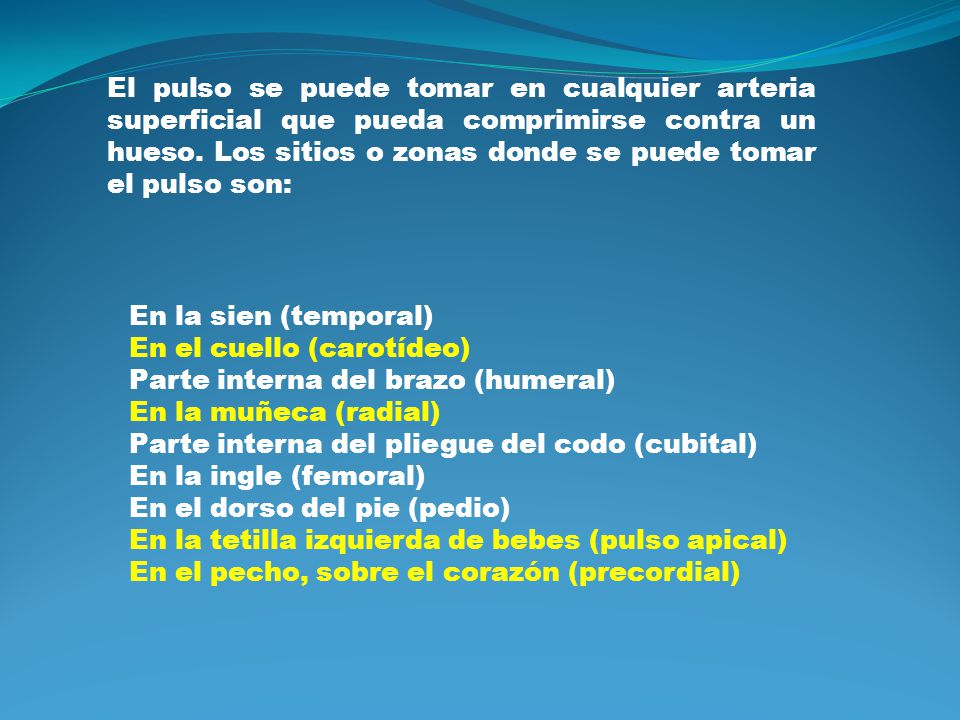 El pulso se puede tomar en cualquier arteria superficial que pueda comprimirse contra un hueso. Los sitios o zonas donde se puede tomar el pulso son: