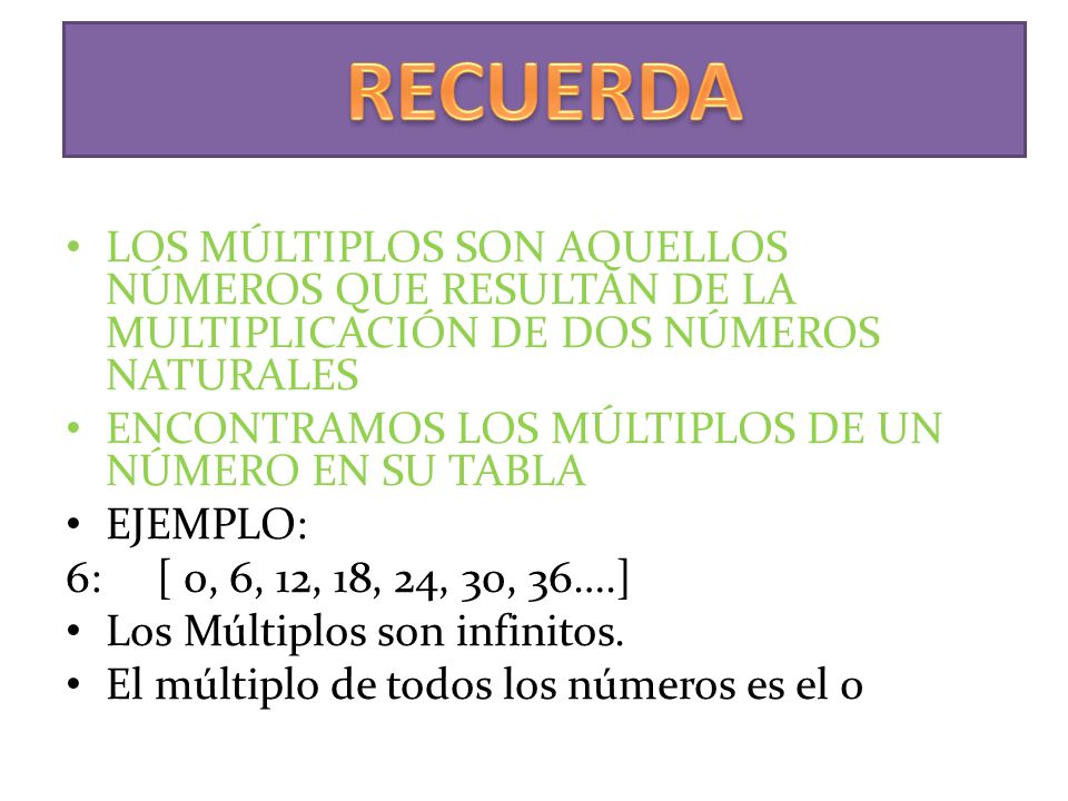 RECUERDA LOS MÚLTIPLOS SON AQUELLOS NÚMEROS QUE RESULTAN DE LA MULTIPLICACIÓN DE DOS NÚMEROS NATURALES.