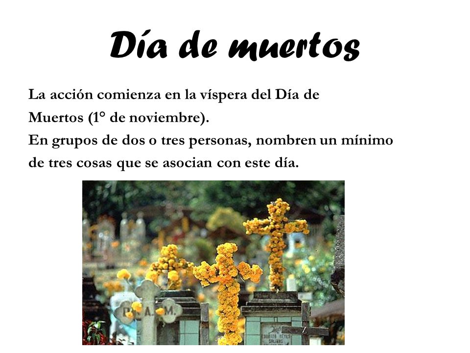Día de muertos La acción comienza en la víspera del Día de