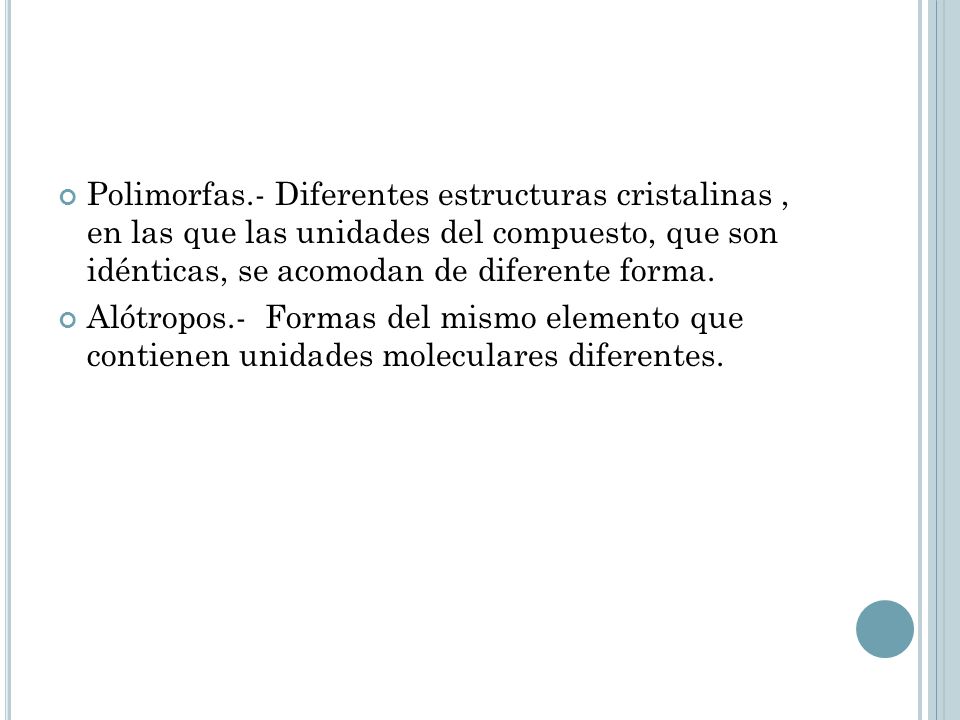 Polimorfas.- Diferentes estructuras cristalinas , en las que las unidades del compuesto, que son idénticas, se acomodan de diferente forma.