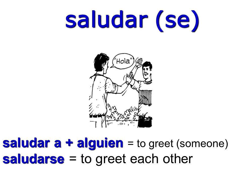 saludar (se) saludar a + alguien = to greet (someone)