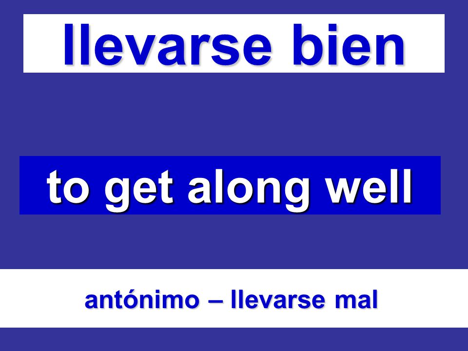 llevarse bien to get along well antónimo – llevarse mal