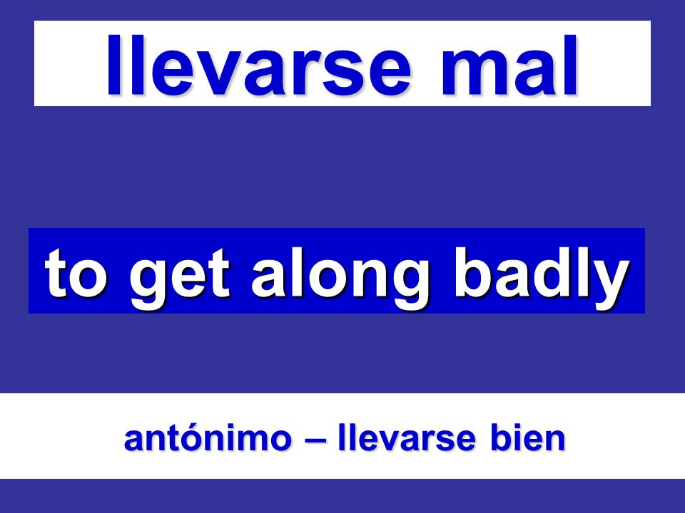 llevarse mal to get along badly antónimo – llevarse bien