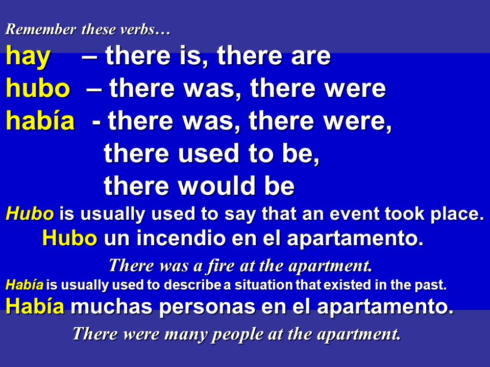 Remember these verbs… hay – there is, there are hubo – there was, there were había - there was, there were, there used to be, there would be Hubo is usually used to say that an event took place.
