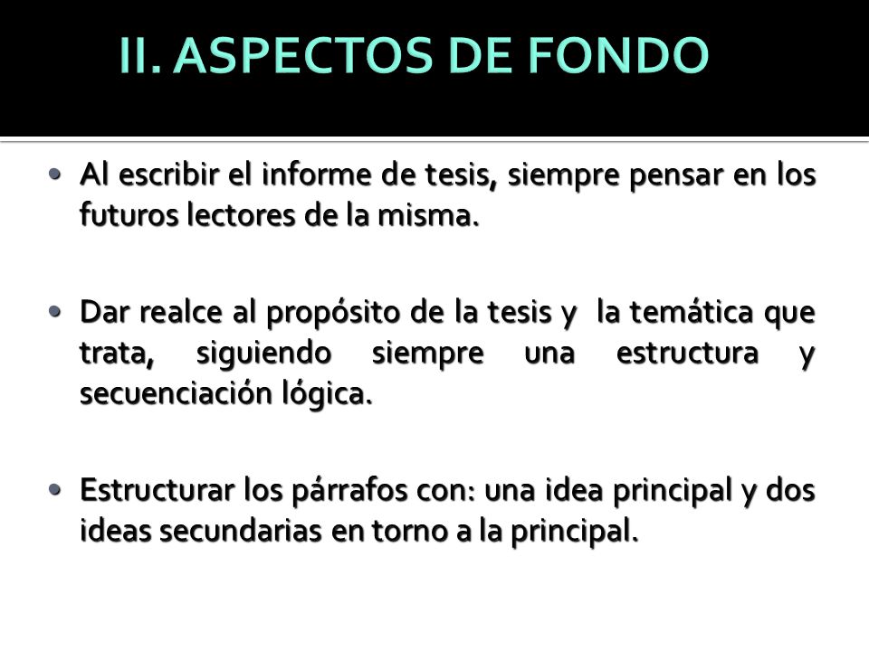 II. ASPECTOS DE FONDO Al escribir el informe de tesis, siempre pensar en los futuros lectores de la misma.