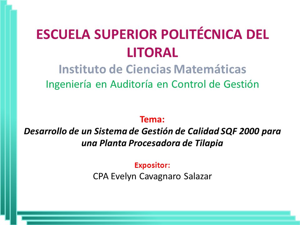 ESCUELA SUPERIOR POLITÉCNICA DEL LITORAL Instituto de Ciencias Matemáticas Ingeniería en Auditoría en Control de Gestión Tema: Desarrollo de un Sistema de Gestión de Calidad SQF 2000 para una Planta Procesadora de Tilapia Expositor: CPA Evelyn Cavagnaro Salazar