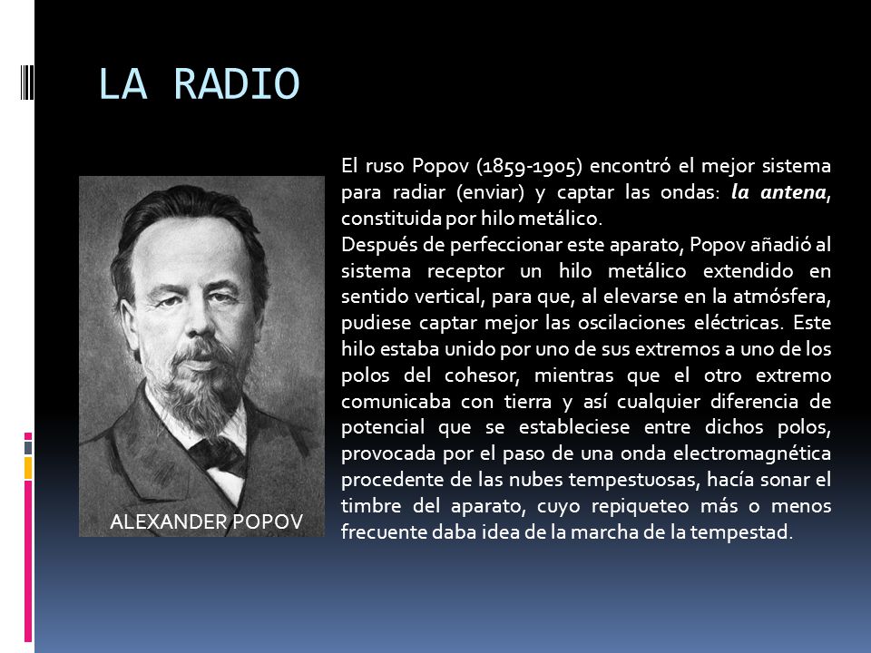 LA RADIO El ruso Popov ( ) encontró el mejor sistema para radiar (enviar) y captar las ondas: la antena, constituida por hilo metálico.