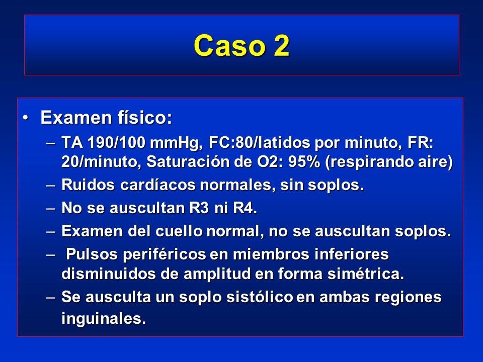 Caso 2 Examen físico: TA 190/100 mmHg, FC:80/latidos por minuto, FR: 20/minuto, Saturación de O2: 95% (respirando aire)