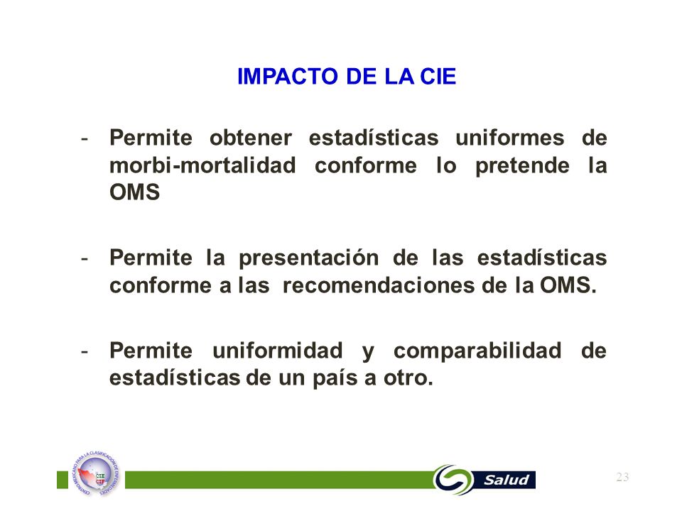 IMPACTO DE LA CIE Permite obtener estadísticas uniformes de morbi-mortalidad conforme lo pretende la OMS.