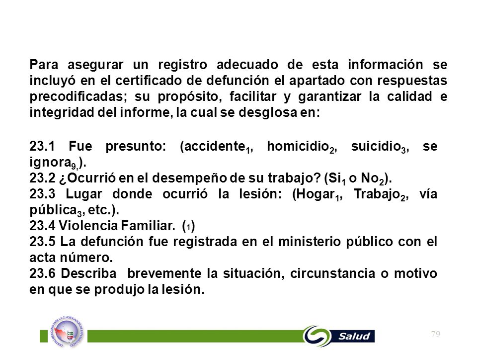 Para asegurar un registro adecuado de esta información se incluyó en el certificado de defunción el apartado con respuestas precodificadas; su propósito, facilitar y garantizar la calidad e integridad del informe, la cual se desglosa en: