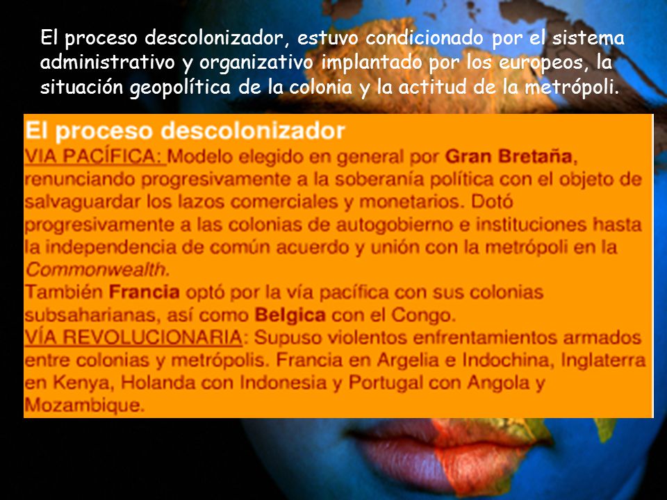 El proceso descolonizador, estuvo condicionado por el sistema administrativo y organizativo implantado por los europeos, la situación geopolítica de la colonia y la actitud de la metrópoli.