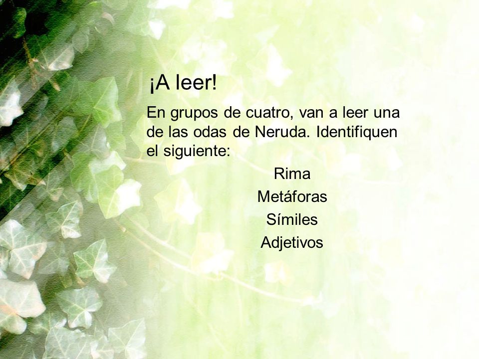 ¡A leer! En grupos de cuatro, van a leer una de las odas de Neruda. Identifiquen el siguiente: Rima.