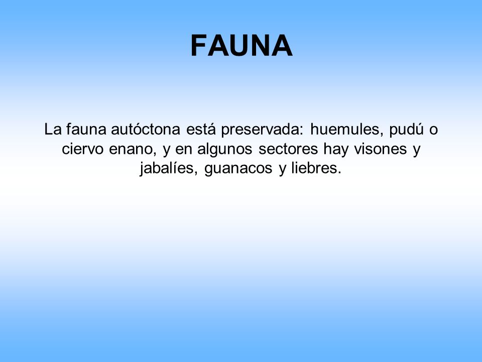 FAUNA La fauna autóctona está preservada: huemules, pudú o ciervo enano, y en algunos sectores hay visones y jabalíes, guanacos y liebres.