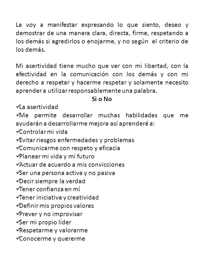 La voy a manifestar expresando lo que siento, deseo y demostrar de una manera clara, directa, firme, respetando a los demás si agredirlos o enojarme, y no según el criterio de los demás.