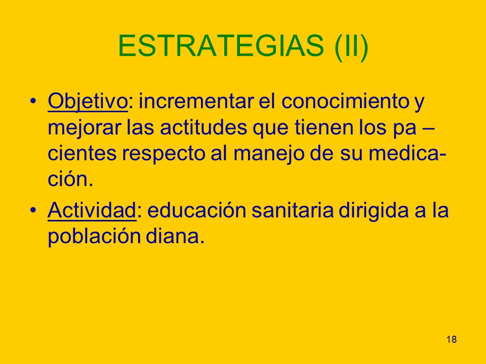 ESTRATEGIAS (II) Objetivo: incrementar el conocimiento y mejorar las actitudes que tienen los pa –cientes respecto al manejo de su medica-ción.