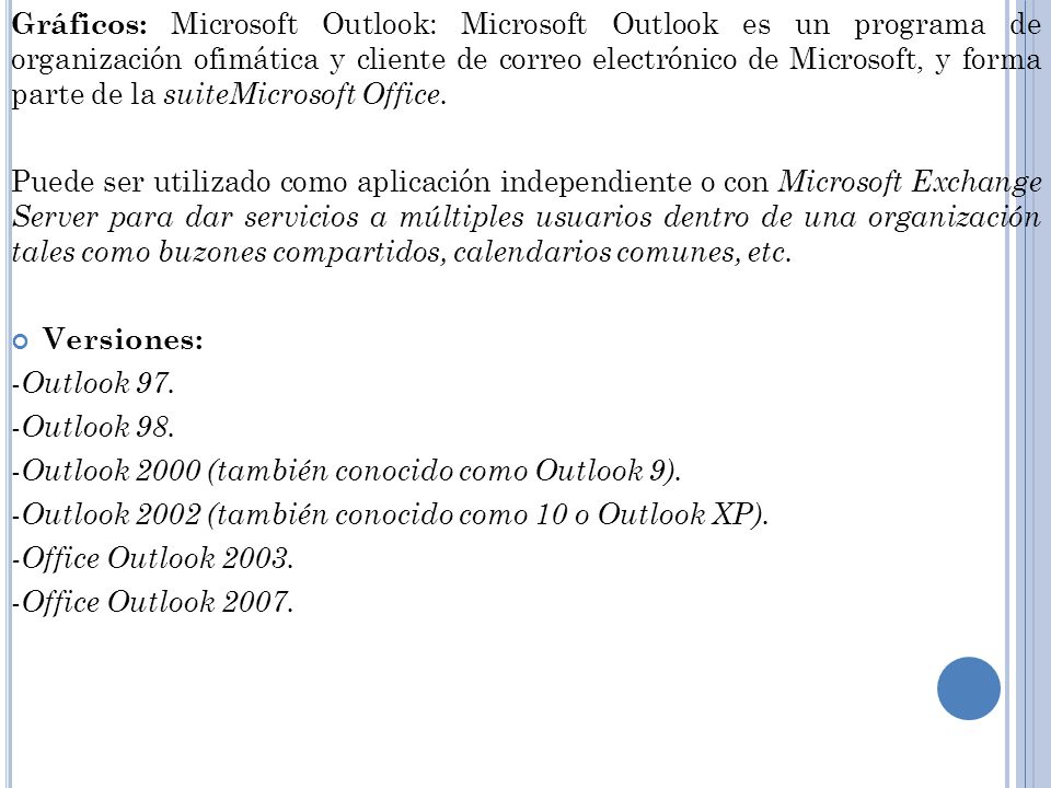 Gráficos: Microsoft Outlook: Microsoft Outlook es un programa de organización ofimática y cliente de correo electrónico de Microsoft, y forma parte de la suiteMicrosoft Office.