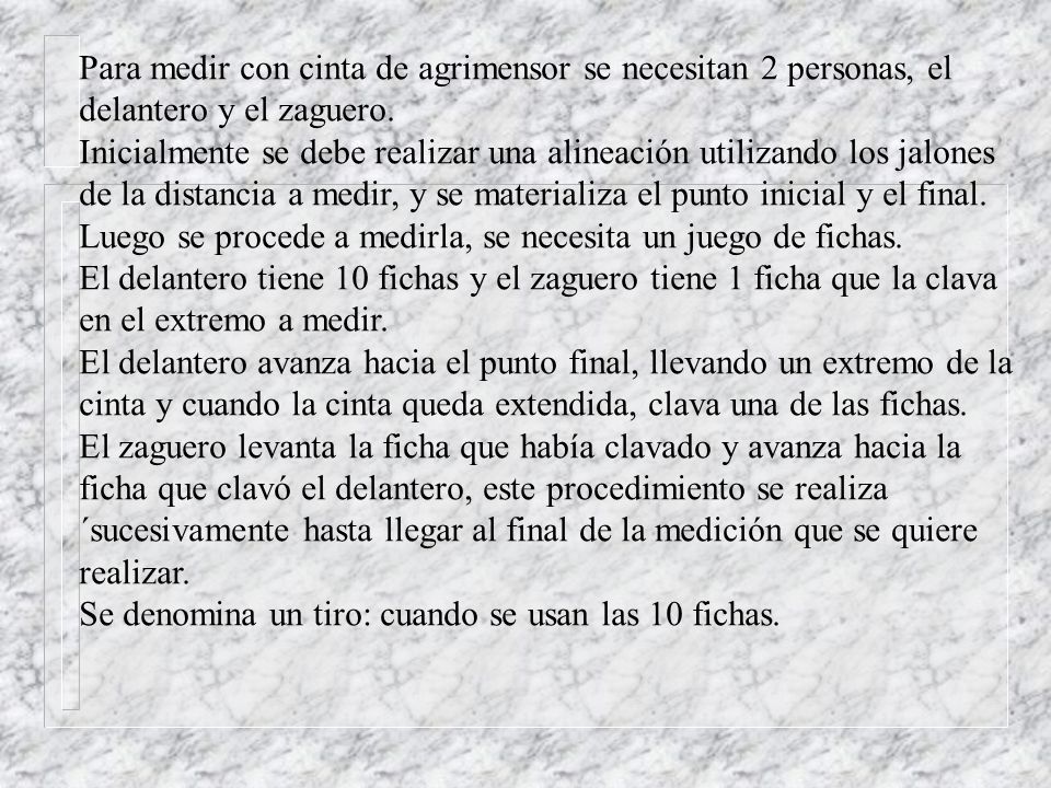 Para medir con cinta de agrimensor se necesitan 2 personas, el delantero y el zaguero.