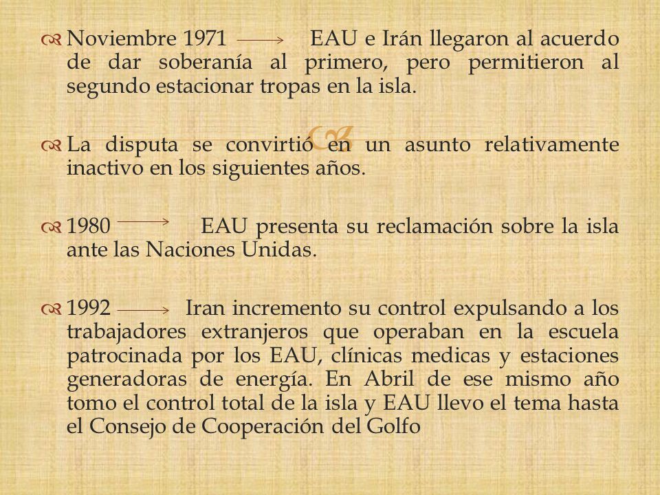 Noviembre 1971 EAU e Irán llegaron al acuerdo de dar soberanía al primero, pero permitieron al segundo estacionar tropas en la isla.