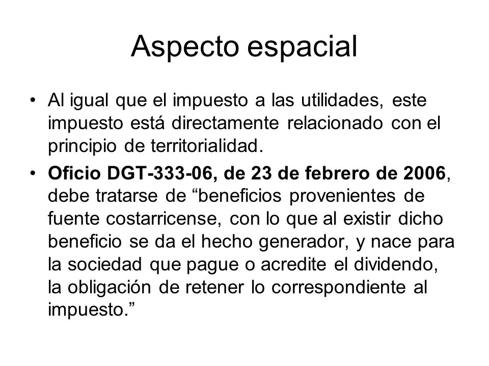 Aspecto espacial Al igual que el impuesto a las utilidades, este impuesto está directamente relacionado con el principio de territorialidad.