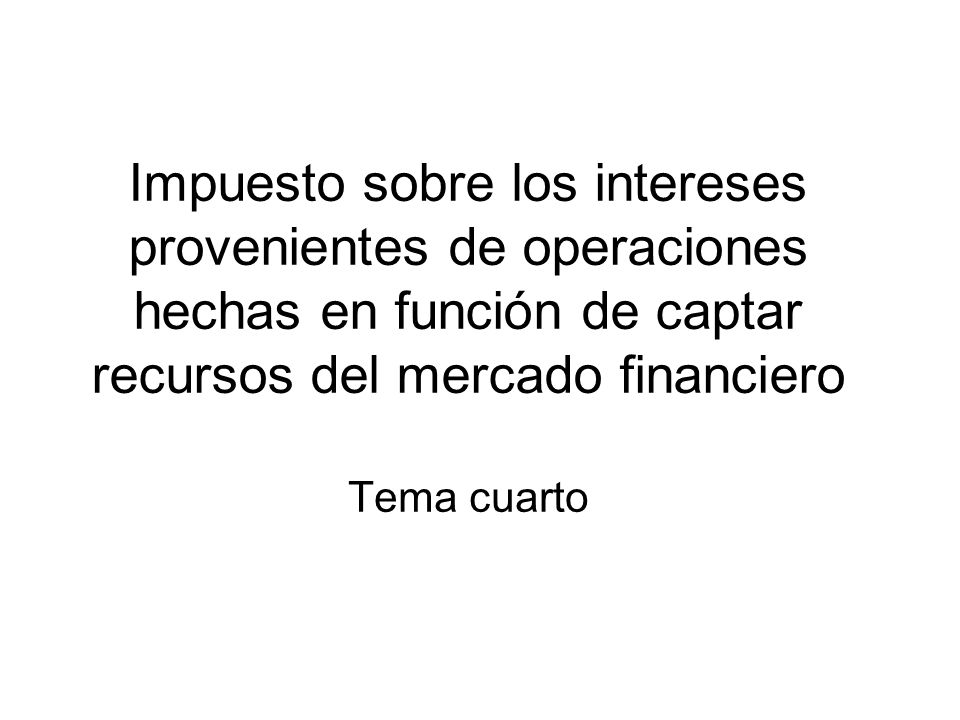 Impuesto sobre los intereses provenientes de operaciones hechas en función de captar recursos del mercado financiero