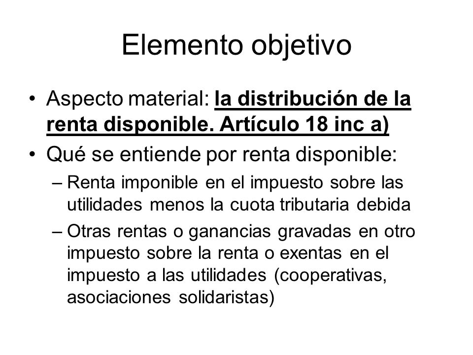 Elemento objetivo Aspecto material: la distribución de la renta disponible. Artículo 18 inc a) Qué se entiende por renta disponible: