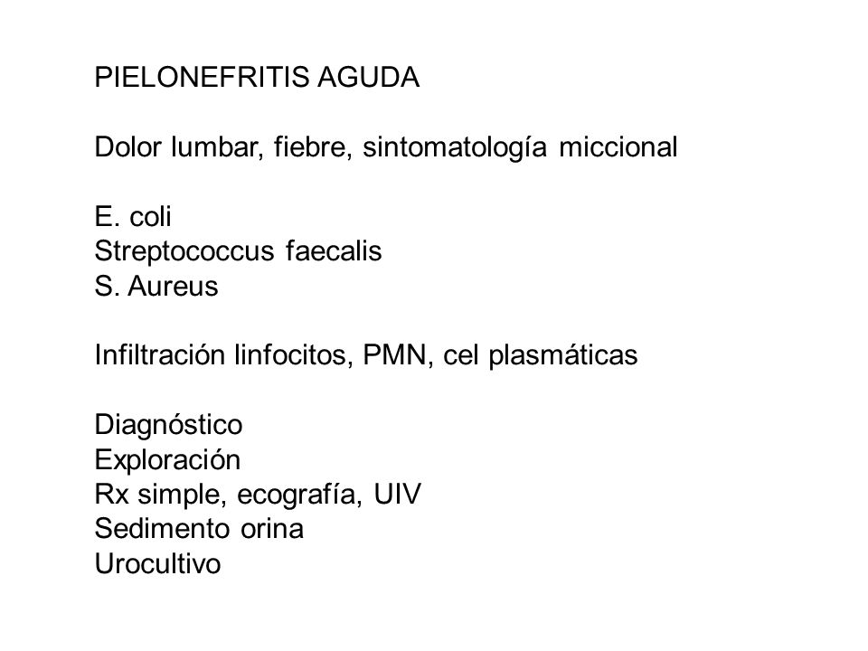 PIELONEFRITIS AGUDA Dolor lumbar, fiebre, sintomatología miccional. E. coli. Streptococcus faecalis.