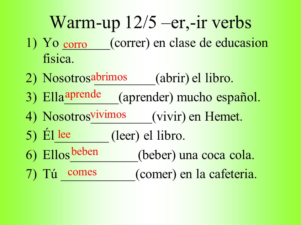 Warm-up 12/5 –er,-ir verbs Yo _______(correr) en clase de educasion fisica. Nosotros _________(abrir) el libro.