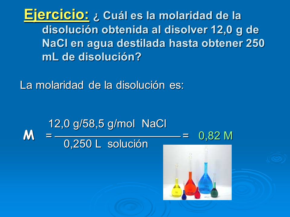 Ejercicio: ¿ Cuál es la molaridad de la disolución obtenida al disolver 12,0 g de NaCl en agua destilada hasta obtener 250 mL de disolución