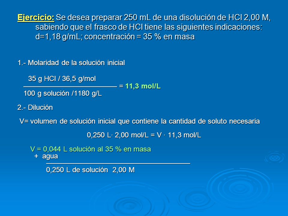 Ejercicio: Se desea preparar 250 mL de una disolución de HCl 2,00M, sabiendo que el frasco de HCl tiene las siguientes indicaciones: d=1,18 g/mL; concentración = 35 % en masa