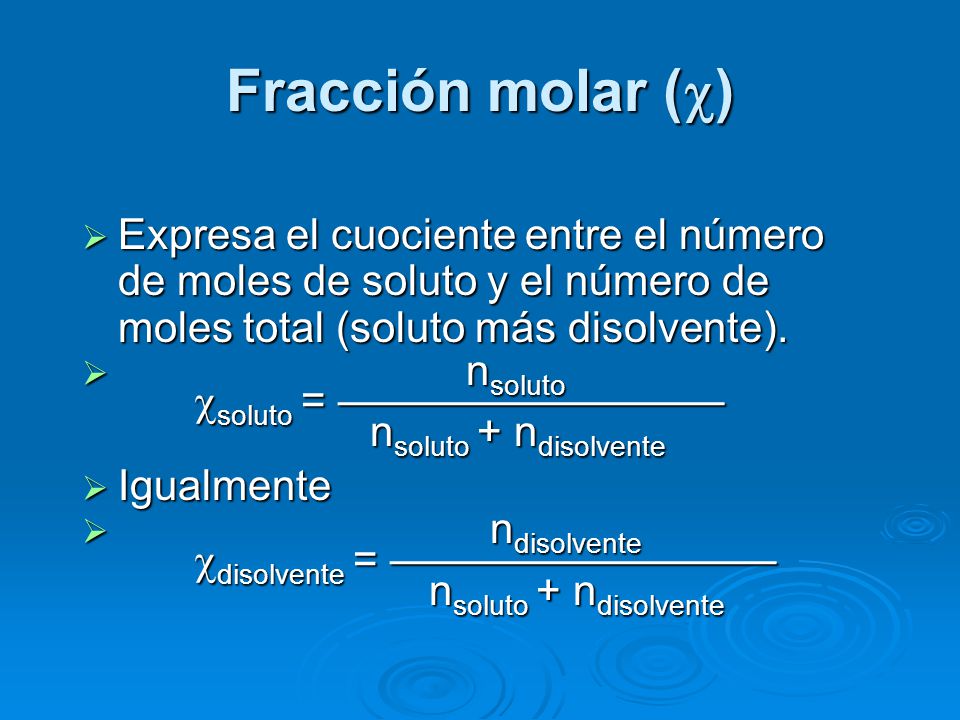 Fracción molar () Expresa el cuociente entre el número de moles de soluto y el número de moles total (soluto más disolvente).