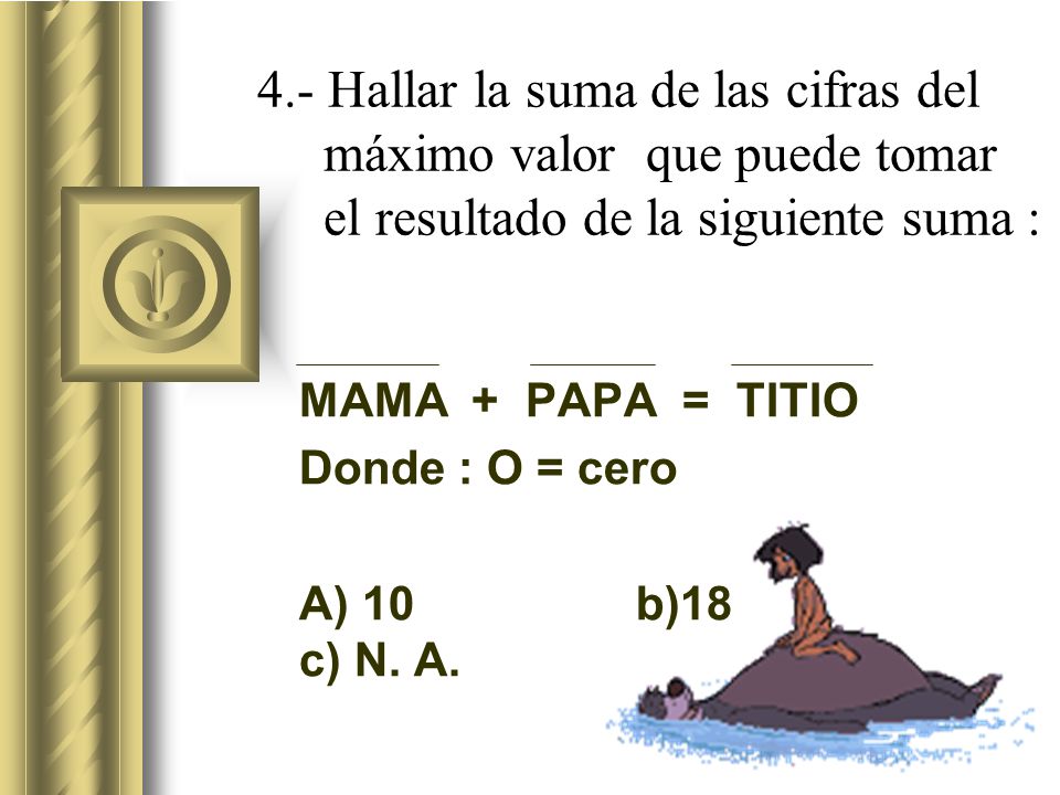 MAMA + PAPA = TITIO Donde : O = cero A) 10 b)18 c) N. A.