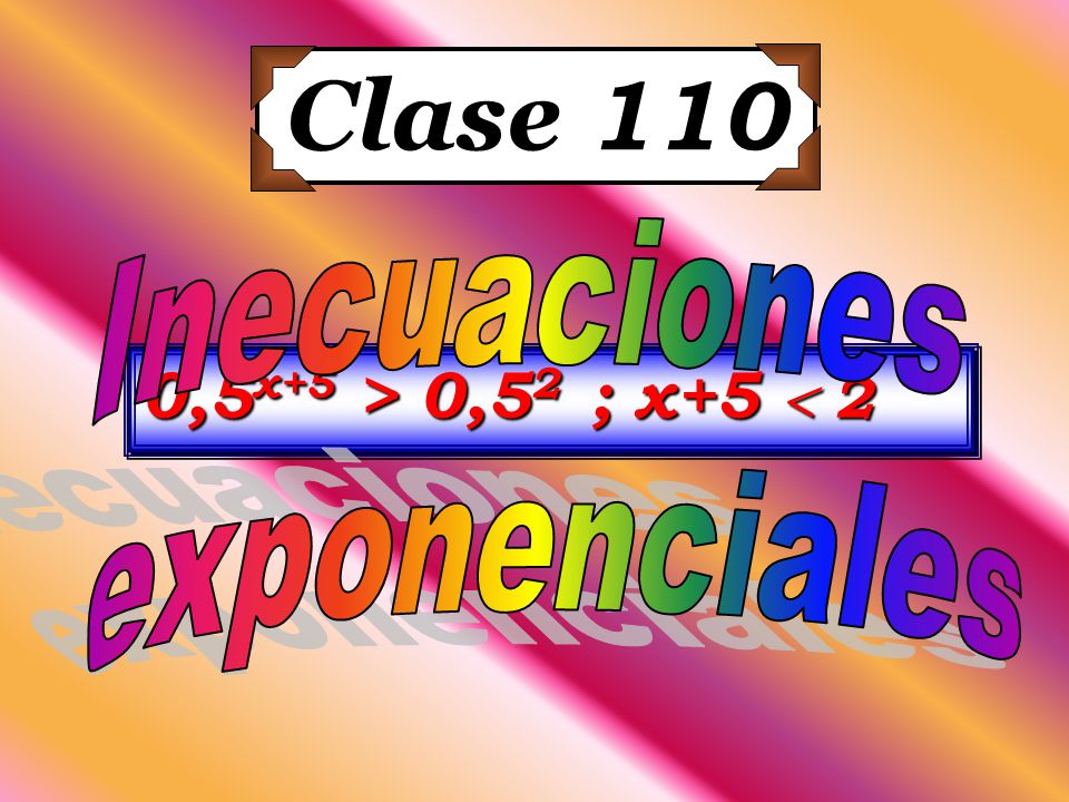 Clase 110 Inecuaciones exponenciales 0,5x+5 > 0,52 ; x+5  2
