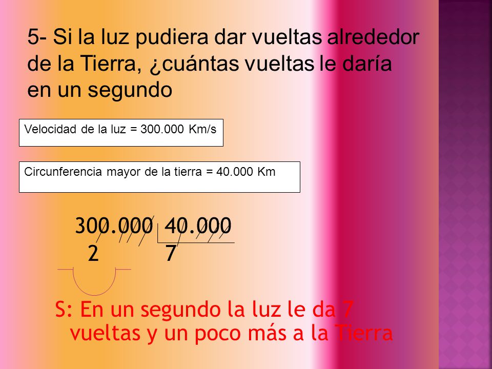5- Si la luz pudiera dar vueltas alrededor de la Tierra, ¿cuántas vueltas le daría en un segundo